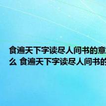 食遍天下字读尽人间书的意思是什么 食遍天下字读尽人间书的意思