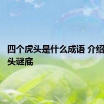 四个虎头是什么成语 介绍四个虎头谜底