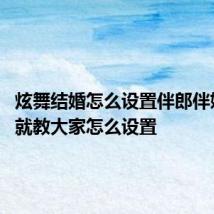 炫舞结婚怎么设置伴郎伴娘 现在就教大家怎么设置
