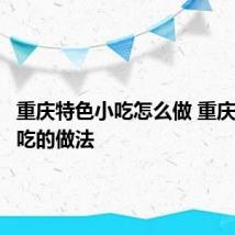 重庆特色小吃怎么做 重庆特色小吃的做法