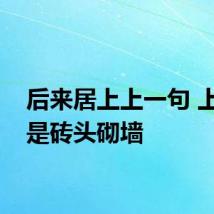 后来居上上一句 上一句是砖头砌墙