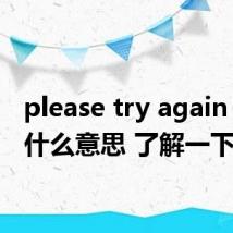 please try again later什么意思 了解一下