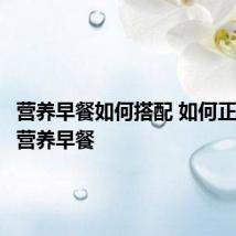 营养早餐如何搭配 如何正确搭配营养早餐