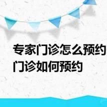 专家门诊怎么预约 专家门诊如何预约