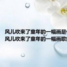 风儿吹来了童年的一幅画是什么歌 风儿吹来了童年的一幅画歌曲介绍