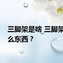三脚架是啥 三脚架是什么东西？