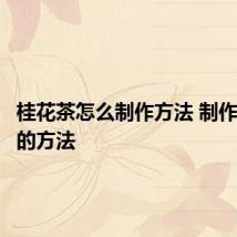 桂花茶怎么制作方法 制作桂花茶的方法