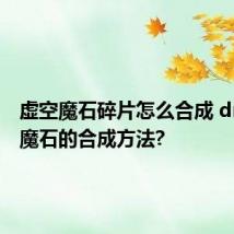 虚空魔石碎片怎么合成 dnf虚空魔石的合成方法?