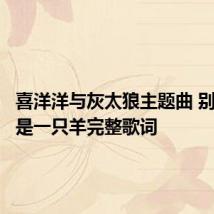 喜洋洋与灰太狼主题曲 别看我只是一只羊完整歌词