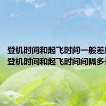 登机时间和起飞时间一般差距多久 登机时间和起飞时间间隔多长时间
