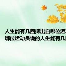 人生能有几回搏出自哪位运动员 是哪位运动员说的人生能有几回搏