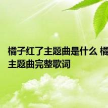 橘子红了主题曲是什么 橘子红了主题曲完整歌词