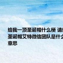 给我一顶圣诞帽什么梗 请给我一顶圣诞帽艾特微信团队是什么梗什么意思