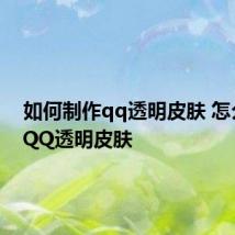 如何制作qq透明皮肤 怎么制作QQ透明皮肤