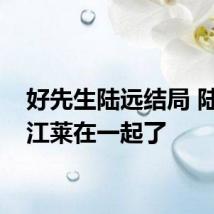 好先生陆远结局 陆远和江莱在一起了