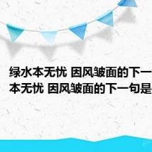 绿水本无忧 因风皱面的下一句 绿水本无忧 因风皱面的下一句是什么