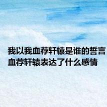 我以我血荐轩辕是谁的誓言 我以我血荐轩辕表达了什么感情