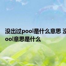 没出过pool是什么意思 没出过pool意思是什么