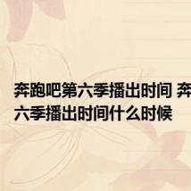 奔跑吧第六季播出时间 奔跑吧第六季播出时间什么时候