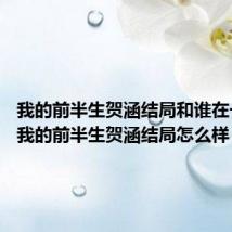 我的前半生贺涵结局和谁在一起了 我的前半生贺涵结局怎么样