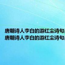 唐朝诗人李白的游红尘诗句是什么 唐朝诗人李白的游红尘诗句是哪些