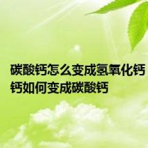 碳酸钙怎么变成氢氧化钙 氢氧化钙如何变成碳酸钙