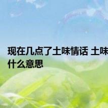 现在几点了土味情话 土味情话是什么意思