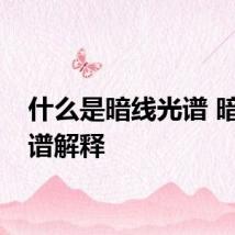 什么是暗线光谱 暗线光谱解释
