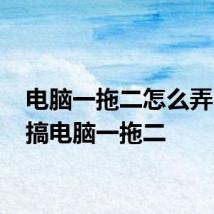 电脑一拖二怎么弄 怎样搞电脑一拖二