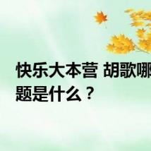 快乐大本营 胡歌哪期 主题是什么？