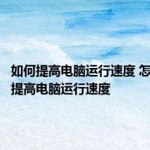 如何提高电脑运行速度 怎样能够提高电脑运行速度