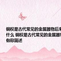 铜权是古代常见的金属器物后来被俗称为什么 铜权是古代常见的金属器物后来的俗称简述