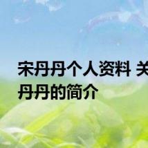 宋丹丹个人资料 关于宋丹丹的简介