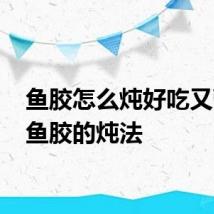 鱼胶怎么炖好吃又营养 鱼胶的炖法