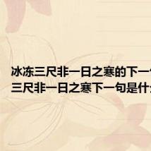 冰冻三尺非一日之寒的下一句 冰冻三尺非一日之寒下一句是什么
