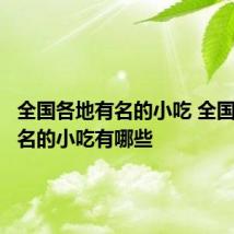 全国各地有名的小吃 全国各地有名的小吃有哪些