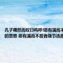 孔子喟然而叹曰呜呼!恶有满而不覆者哉的意思 恶有满而不覆者哉节选原文介绍