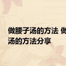 做腰子汤的方法 做腰子汤的方法分享