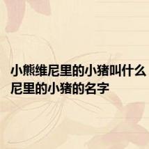 小熊维尼里的小猪叫什么 小熊维尼里的小猪的名字