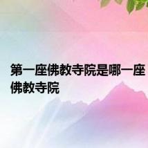 第一座佛教寺院是哪一座 第一座佛教寺院