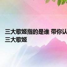 三大歌姬指的是谁 带你认识一下三大歌姬
