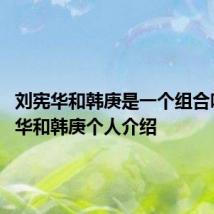 刘宪华和韩庚是一个组合吗 刘宪华和韩庚个人介绍