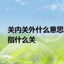 关内关外什么意思 关是指什么关