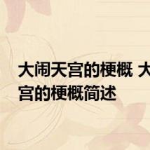 大闹天宫的梗概 大闹天宫的梗概简述
