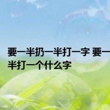 要一半扔一半打一字 要一半扔一半打一个什么字