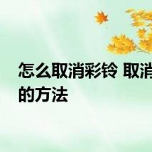 怎么取消彩铃 取消彩铃的方法