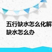 五行缺水怎么化解 五行缺水怎么办