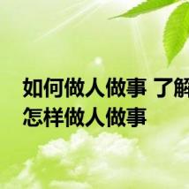 如何做人做事 了解具体怎样做人做事