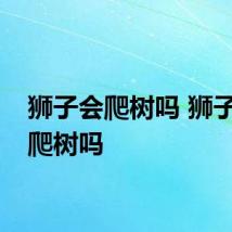 狮子会爬树吗 狮子可以爬树吗