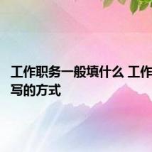 工作职务一般填什么 工作职务填写的方式